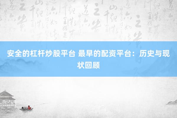 安全的杠杆炒股平台 最早的配资平台：历史与现状回顾