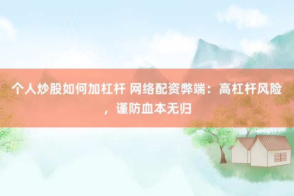 个人炒股如何加杠杆 网络配资弊端：高杠杆风险，谨防血本无归