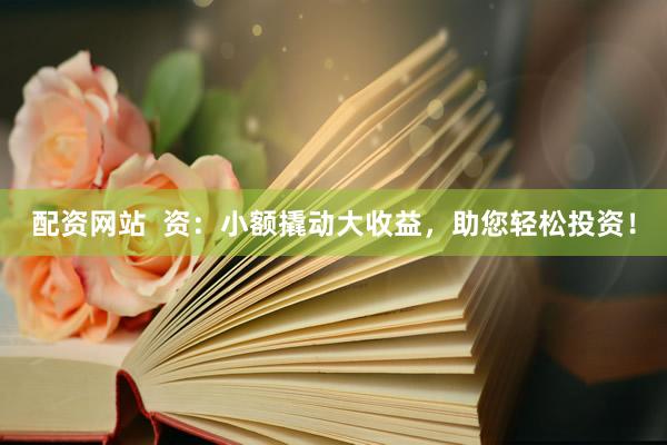 配资网站  资：小额撬动大收益，助您轻松投资！