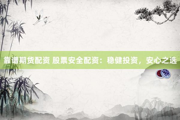 靠谱期货配资 股票安全配资：稳健投资，安心之选
