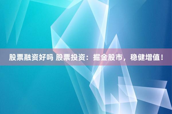 股票融资好吗 股票投资：掘金股市，稳健增值！