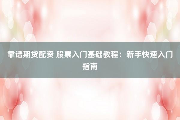 靠谱期货配资 股票入门基础教程：新手快速入门指南