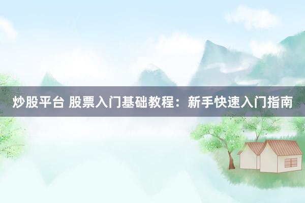 炒股平台 股票入门基础教程：新手快速入门指南