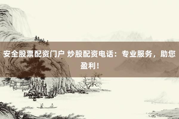 安全股票配资门户 炒股配资电话：专业服务，助您盈利！