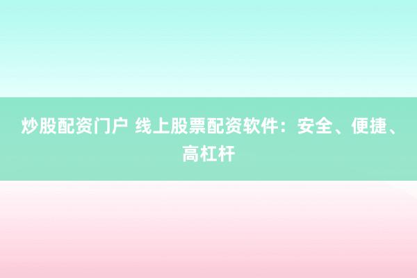炒股配资门户 线上股票配资软件：安全、便捷、高杠杆