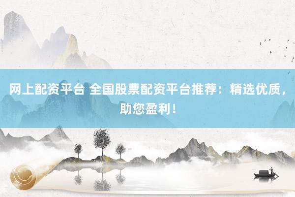 网上配资平台 全国股票配资平台推荐：精选优质，助您盈利！