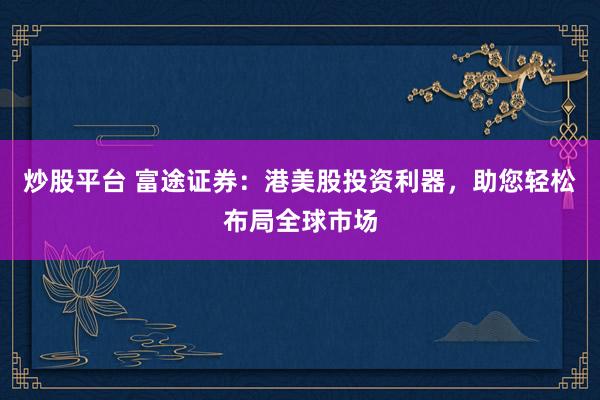 炒股平台 富途证券：港美股投资利器，助您轻松布局全球市场