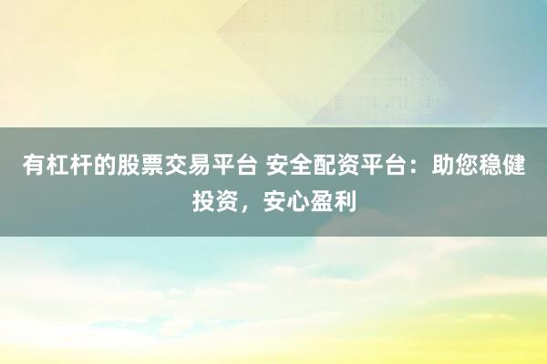 有杠杆的股票交易平台 安全配资平台：助您稳健投资，安心盈利
