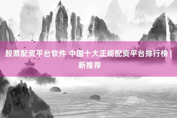 股票配资平台软件 中国十大正规配资平台排行榜 | 新推荐