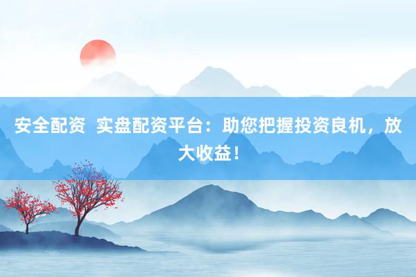 安全配资  实盘配资平台：助您把握投资良机，放大收益！
