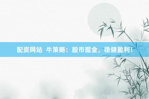 配资网站  牛策略：股市掘金，稳健盈利！
