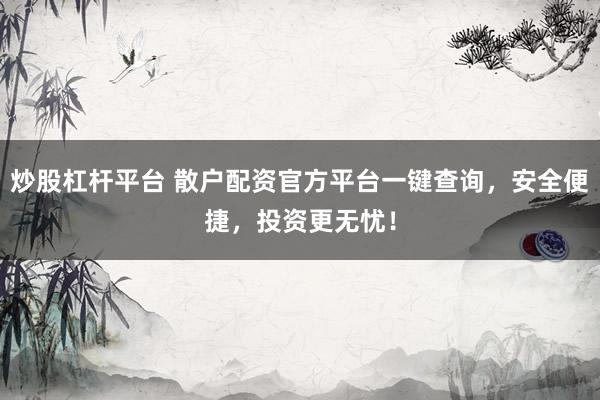 炒股杠杆平台 散户配资官方平台一键查询，安全便捷，投资更无忧！