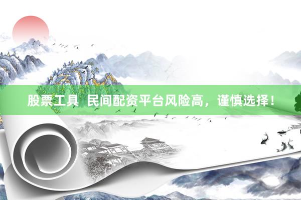 股票工具  民间配资平台风险高，谨慎选择！