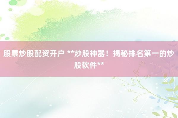 股票炒股配资开户 **炒股神器！揭秘排名第一的炒股软件**