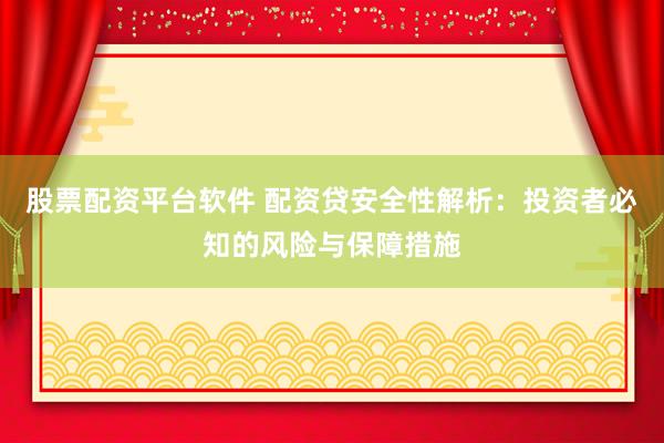 股票配资平台软件 配资贷安全性解析:投资者必知的风险与保障措施