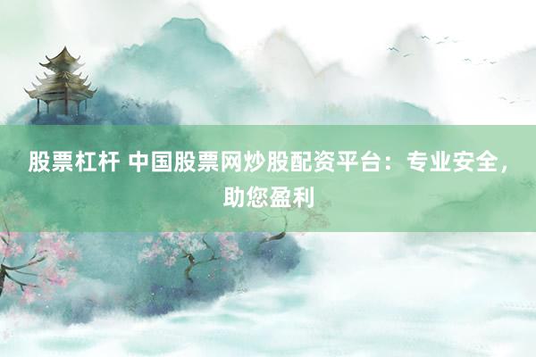 股票杠杆 中国股票网炒股配资平台:专业安全,助您盈利