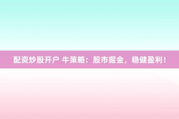配资炒股开户 牛策略:股市掘金,稳健盈利!