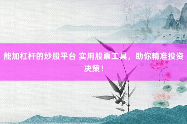 能加杠杆的炒股平台 实用股票工具,助你精准投资决策!