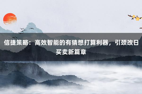信捷策略:高效智能的有猜想打算利器,引颈改日买卖新篇章