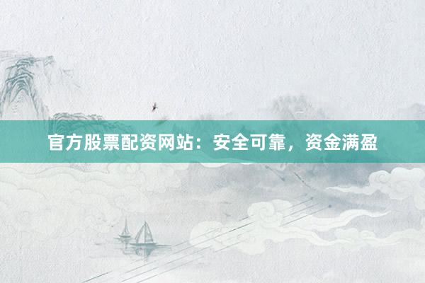 官方股票配资网站:安全可靠,资金满盈