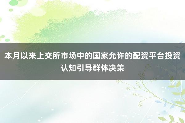 本月以来上交所市场中的国家允许的配资平台投资认知引导群体决策
