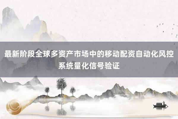 最新阶段全球多资产市场中的移动配资自动化风控系统量化信号验证