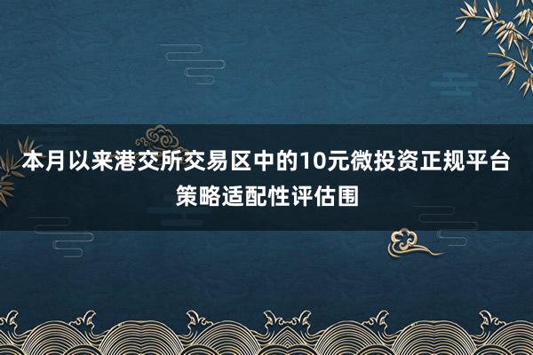 本月以来港交所交易区中的10元微投资正规平台策略适配性评估围