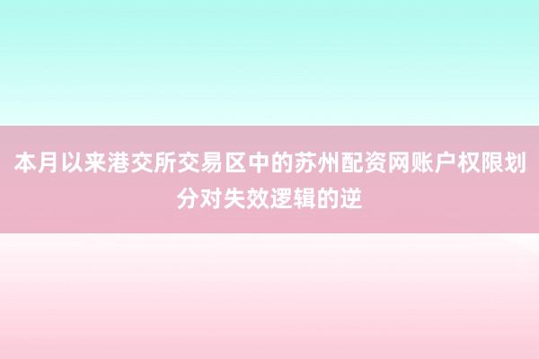 本月以来港交所交易区中的苏州配资网账户权限划分对失效逻辑的逆