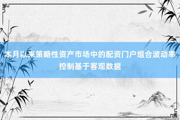 本月以来策略性资产市场中的配资门户组合波动率控制基于客观数据