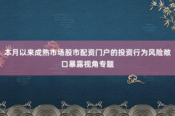 本月以来成熟市场股市配资门户的投资行为风险敞口暴露视角专题