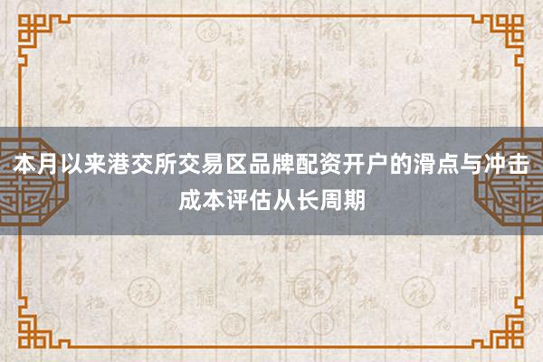 本月以来港交所交易区品牌配资开户的滑点与冲击成本评估从长周期