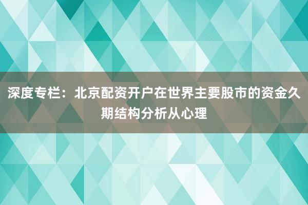 深度专栏:北京配资开户在世界主要股市的资金久期结构分析从心理
