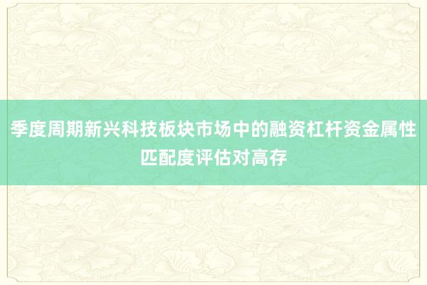 季度周期新兴科技板块市场中的融资杠杆资金属性匹配度评估对高存