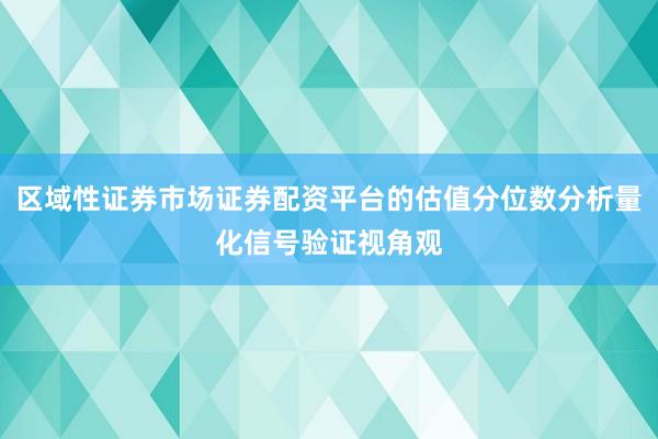 区域性证券市场证券配资平台的估值分位数分析量化信号验证视角观