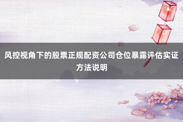 风控视角下的股票正规配资公司仓位暴露评估实证方法说明