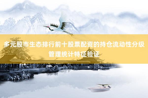 多元股市生态排行前十股票配资的持仓流动性分级管理统计特征验证