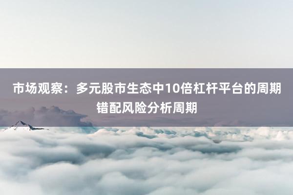 市场观察：多元股市生态中10倍杠杆平台的周期错配风险分析周期