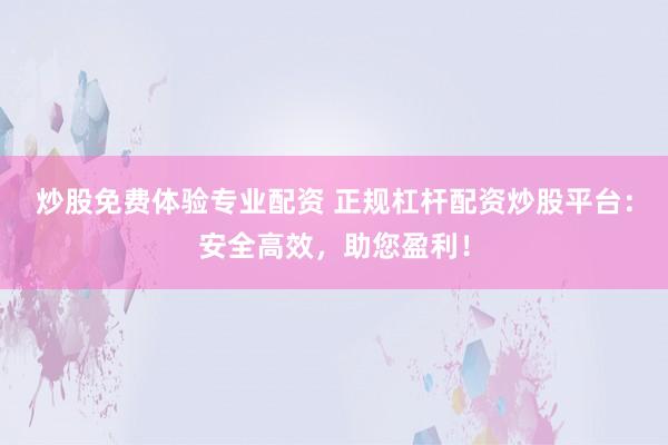 炒股免费体验专业配资 正规杠杆配资炒股平台:安全高效,助您盈利!