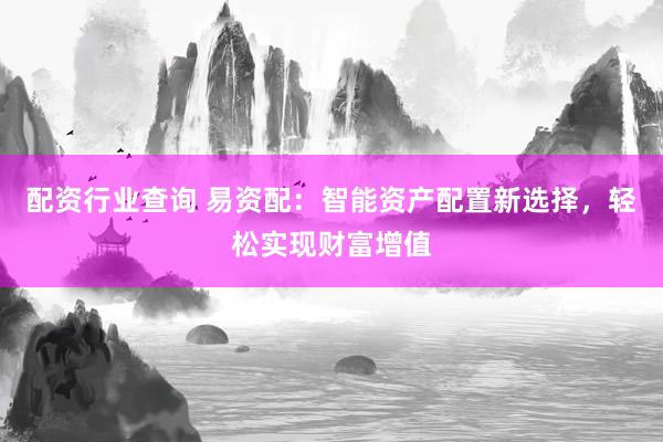 配资行业查询 易资配:智能资产配置新选择,轻松实现财富增值
