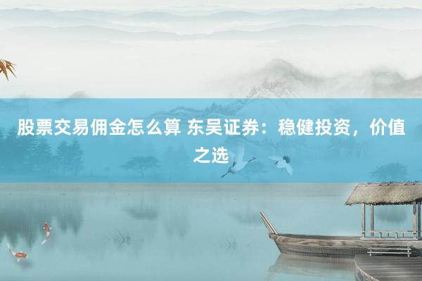 股票交易佣金怎么算 东吴证券：稳健投资，价值之选