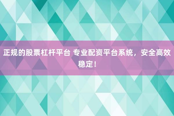 正规的股票杠杆平台 专业配资平台系统，安全高效稳定！