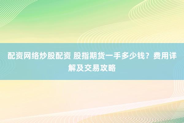 配资网络炒股配资 股指期货一手多少钱？费用详解及交易攻略
