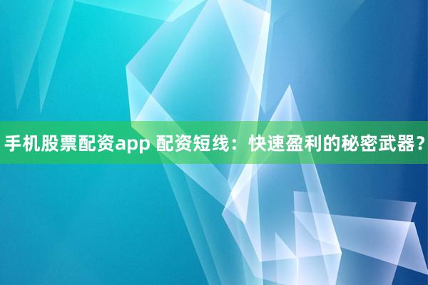 手机股票配资app 配资短线：快速盈利的秘密武器？