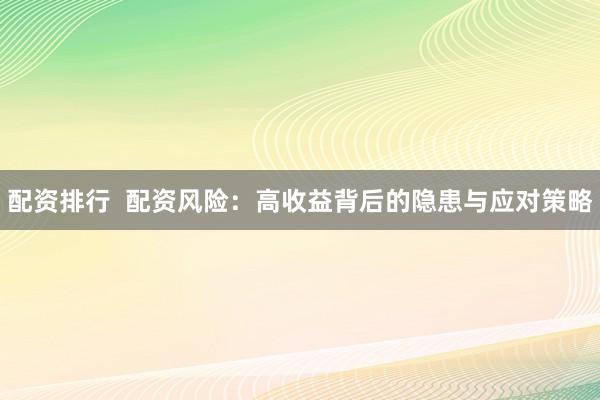 配资排行  配资风险：高收益背后的隐患与应对策略
