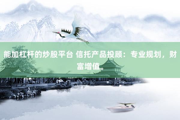 能加杠杆的炒股平台 信托产品投顾：专业规划，财富增值。