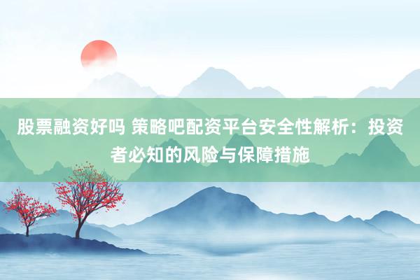 股票融资好吗 策略吧配资平台安全性解析:投资者必知的风险与保障措施