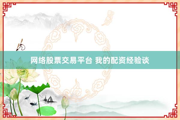 网络股票交易平台 我的配资经验谈