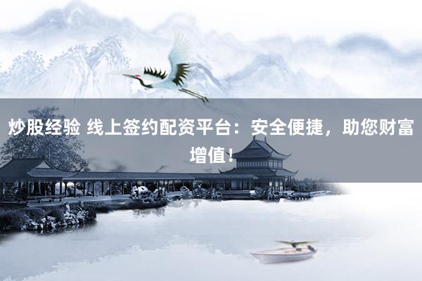 炒股经验 线上签约配资平台：安全便捷，助您财富增值！