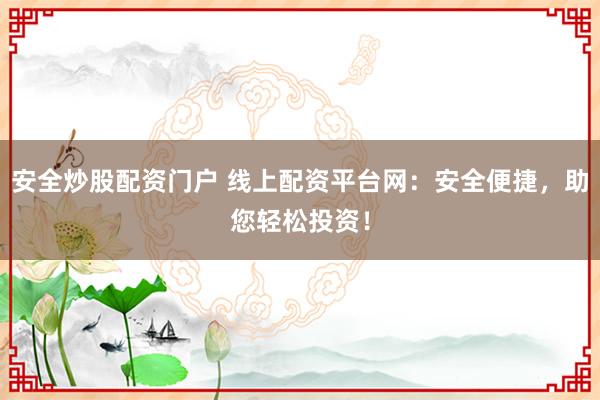 安全炒股配资门户 线上配资平台网：安全便捷，助您轻松投资！