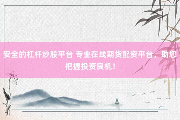 安全的杠杆炒股平台 专业在线期货配资平台，助您把握投资良机！